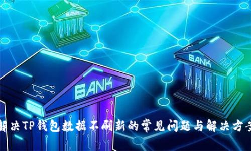 解决TP钱包数据不刷新的常见问题与解决方案
